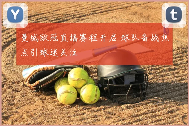 曼城欧冠直播赛程开启 球队备战焦点引球迷关注