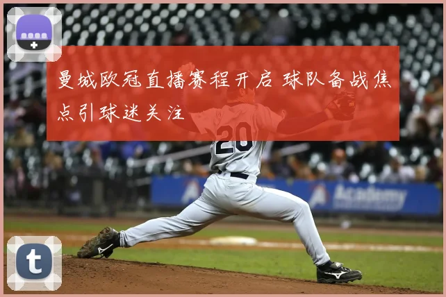曼城欧冠直播赛程开启 球队备战焦点引球迷关注