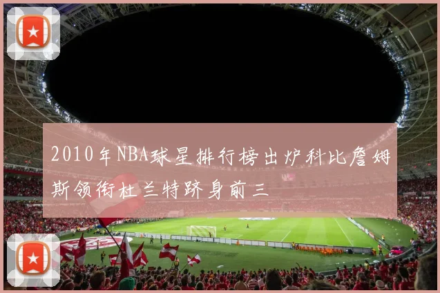 2010年NBA球星排行榜出炉科比詹姆斯领衔杜兰特跻身前三