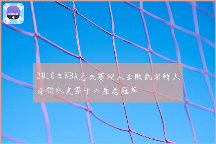 2010年NBA总决赛湖人击败凯尔特人夺得队史第十六座总冠军
