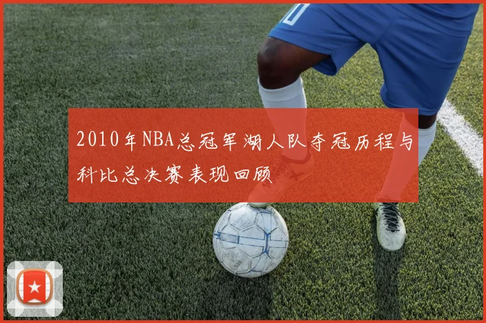 2010年NBA总冠军湖人队夺冠历程与科比总决赛表现回顾
