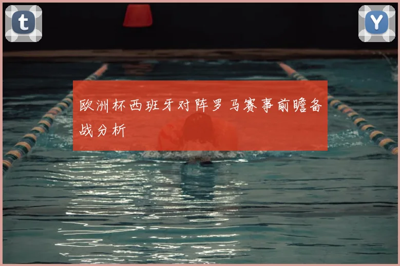 欧洲杯西班牙对阵罗马赛事前瞻备战分析