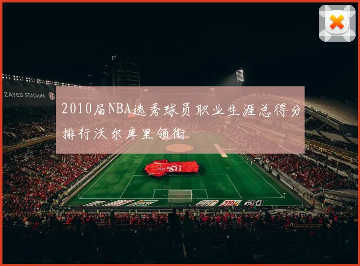 2010届NBA选秀球员职业生涯总得分排行沃尔库里领衔