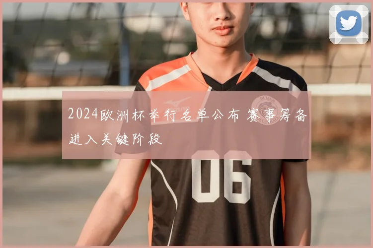 2024欧洲杯举行名单公布 赛事筹备进入关键阶段