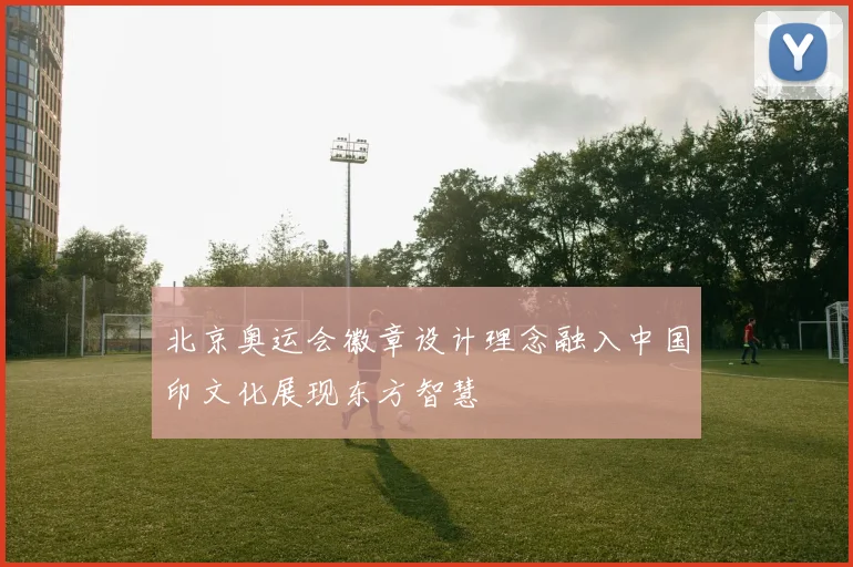 北京奥运会徽章设计理念融入中国印文化展现东方智慧