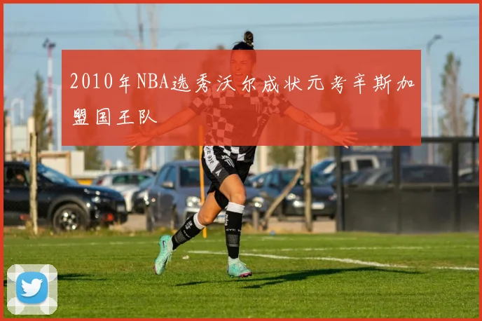 2010年NBA选秀沃尔成状元考辛斯加盟国王队