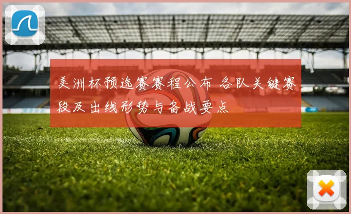 美洲杯预选赛赛程公布 各队关键赛段及出线形势与备战要点