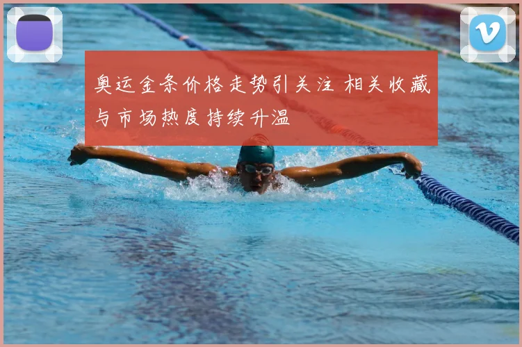 奥运金条价格走势引关注 相关收藏与市场热度持续升温