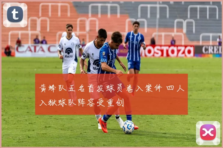 黄蜂队五名首发球员卷入案件 四人入狱球队阵容受重创