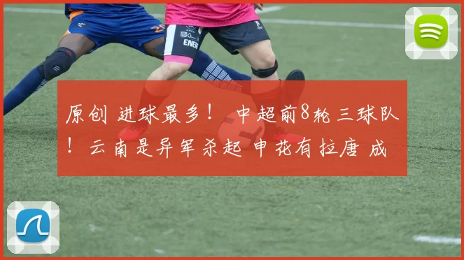 原创 进球最多！ 中超前8轮三球队！云南是异军杀起 申花有拉唐 成都有姆巴佩