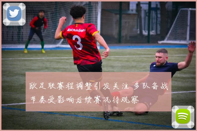 欧足联赛程调整引发关注 多队备战节奏受影响后续赛况待观察