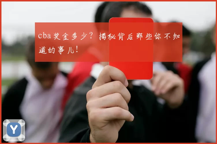 cba奖金多少?揭秘背后那些你不知道的事儿!