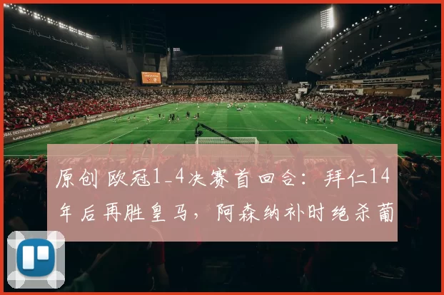 原创 欧冠1_4决赛首回合：拜仁14年后再胜皇马，阿森纳补时绝杀葡体