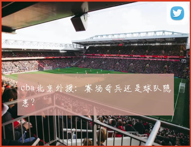 cba北京外援：赛场奇兵还是球队隐患？