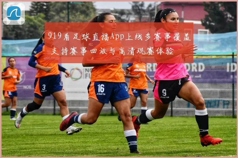 919看足球直播App上线多赛事覆盖 支持赛事回放与高清观赛体验