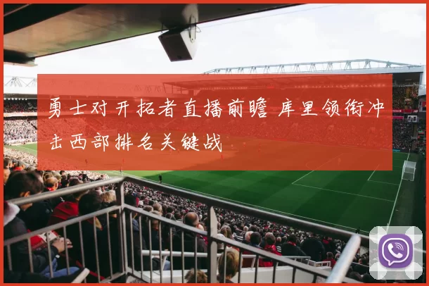 勇士对开拓者直播前瞻 库里领衔冲击西部排名关键战
