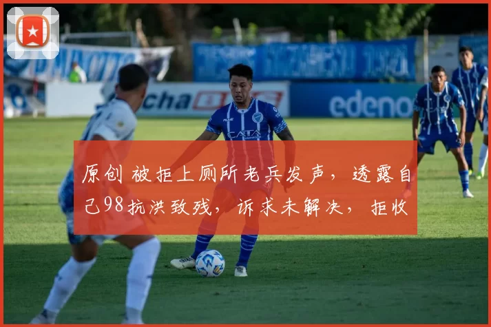 原创 被拒上厕所老兵发声，透露自己98抗洪致残，诉求未解决，拒收捐款