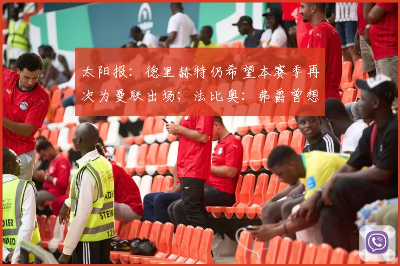太阳报：德里赫特仍希望本赛季再次为曼联出场；法比奥：弗爵曾想对拉斐尔‘开吹风机’，但却找到我