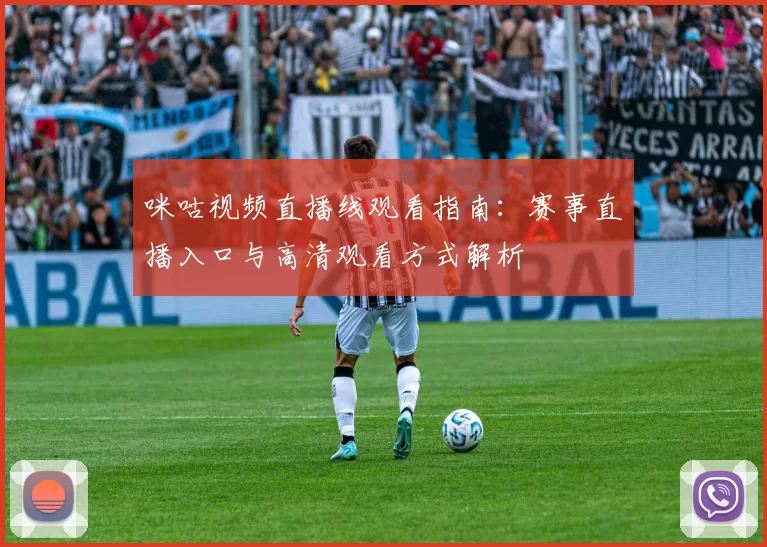 咪咕视频直播线观看指南：赛事直播入口与高清观看方式解析