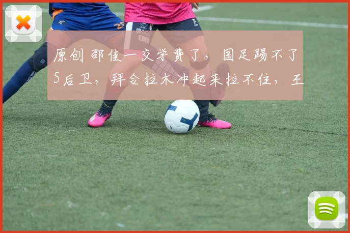 原创 邵佳一交学费了，国足踢不了5后卫，拜合拉木冲起来拉不住，王钰栋还得练