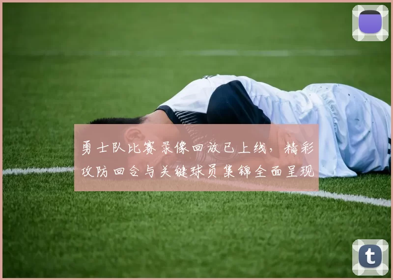 勇士队比赛录像回放已上线，精彩攻防回合与关键球员集锦全面呈现