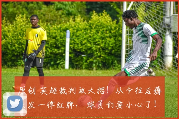 原创 英超裁判放大招！从今往后薅头发一律红牌， 球员们要小心了！