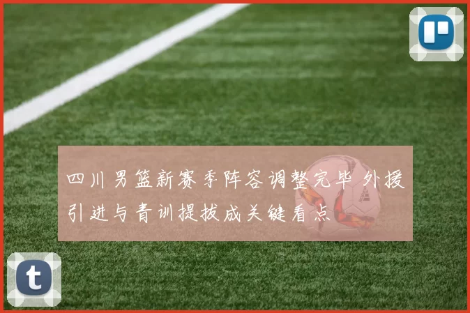 四川男篮新赛季阵容调整完毕 外援引进与青训提拔成关键看点