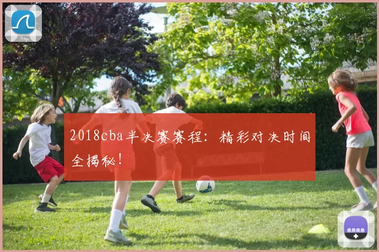 2018cba半决赛赛程：精彩对决时间全揭秘！